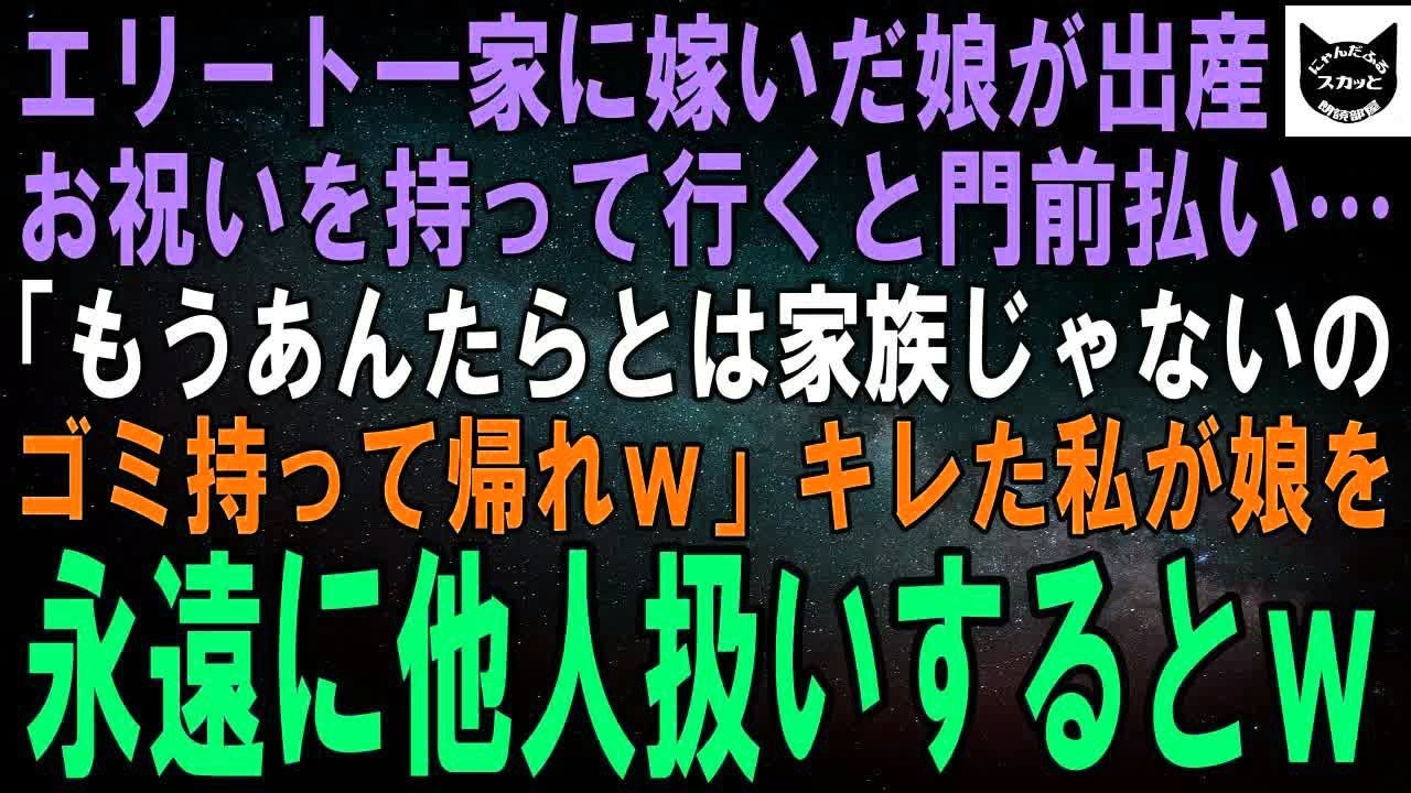 【スカッとする話】エリート御曹司と結婚した娘が出産したのでお祝いに行くと私だけ門前払い…娘「もうあんたらとは家族じゃないの。帰れｗ」キレた私が娘を永遠に他人扱いするとｗ【修羅場】