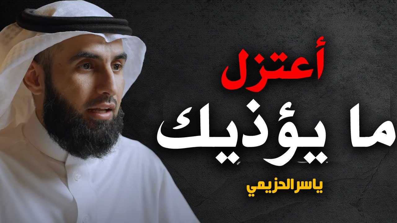 اعتزل ما يؤذيك ، لا تؤلم قلبك بما يقلقة كلام من ذهب للدكتور ياسر الحزيمي