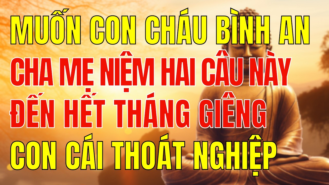 Từ Nay Đến Hết Tháng Giêng: Cha Mẹ Niệm 2 Câu Này, Con Cái Dễ Thoát Nghiệp Nặng