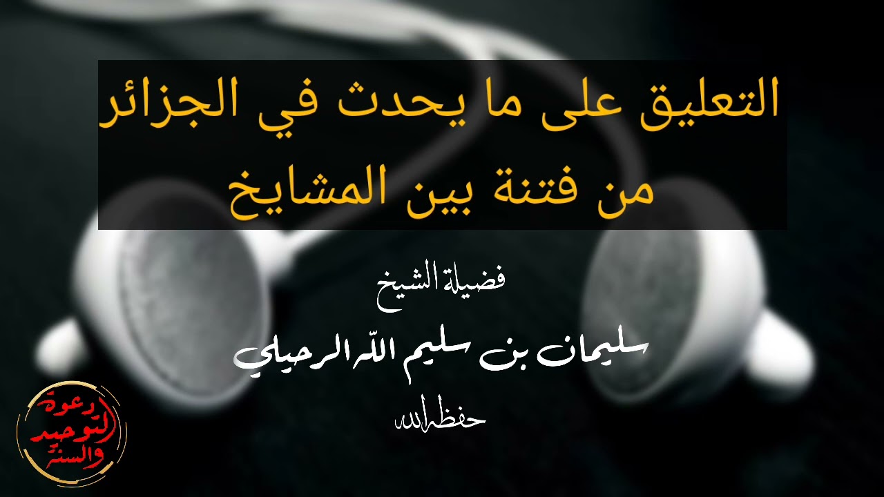 كلام الشيخ سليمان الرحيلي حفظه الله حول الفتنة الحاصلة في الجزائر بين المشايخ وفق الله الجميع