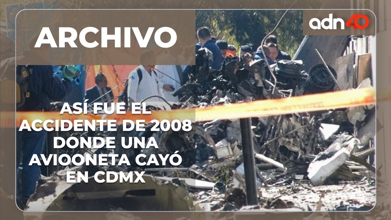 #ArchivoADN40 | Así fue el accidente aéreo donde murió Camilo Mouriño, su avioneta cayó en la CDMX