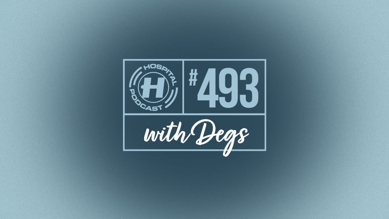 Hospital Podcast with Degs #493
