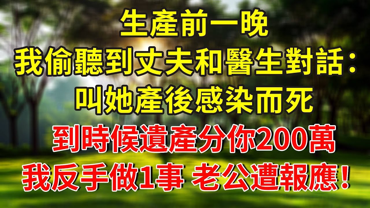生產前一晚，我偷聽到丈夫和醫生對話：叫她產後感染而死，到時候遺產分你200萬！我反手做1事，老公遭報應傻眼了！#人生感悟 #故事分享 #故事頻道 #正能量 #情感