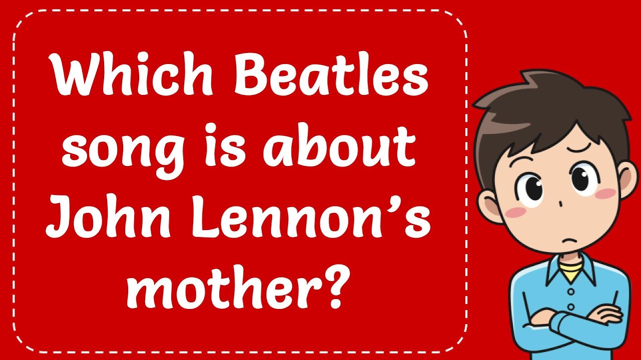 Which Beatles song is about John Lennon’s mother? Explained