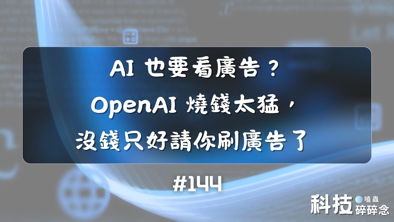 AI 也要看廣告？OpenAI 燒錢太猛，沒錢只好請你刷廣告了 #144