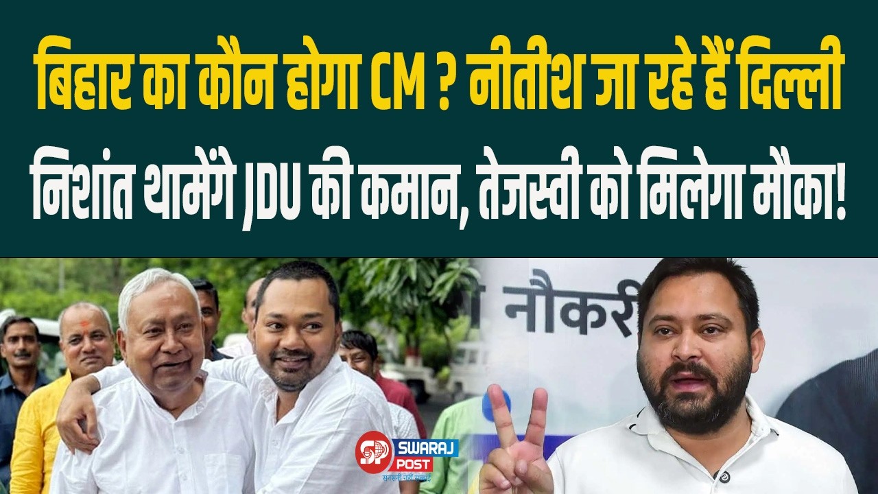 Bihar का कौन होगा CM ? Nitish जा रहे हैं Delhi, निशांत थामेंगे JDU की कमान,तेजस्वी को मिलेगा मौका!