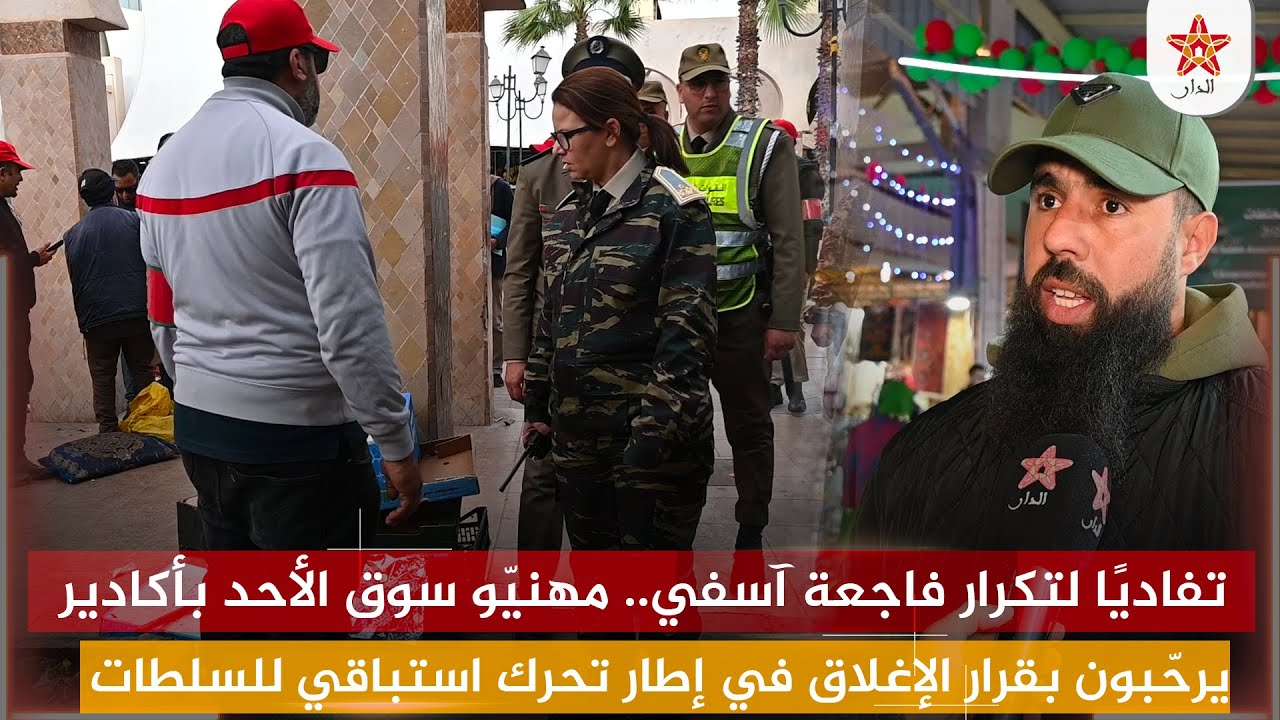 تفاديًا لتكرار فاجعة آسفي.. مهنيّو سوق الأحد بأكادير يرحّبون بقرار الإغلاق في إطار استباقي للسلطات