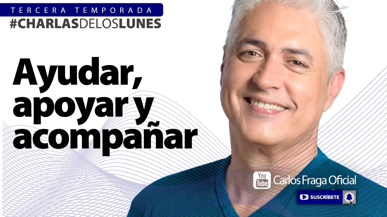AYUDAR, ACOMPAÑAR Y APOYAR | Las Charlas de los Lunes con Carlos Fraga.