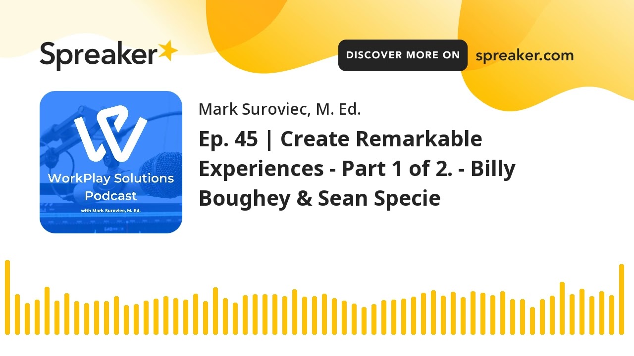 Ep. 45 | Create Remarkable Experiences - Part 1 of 2. - Billy Boughey & Sean Specie