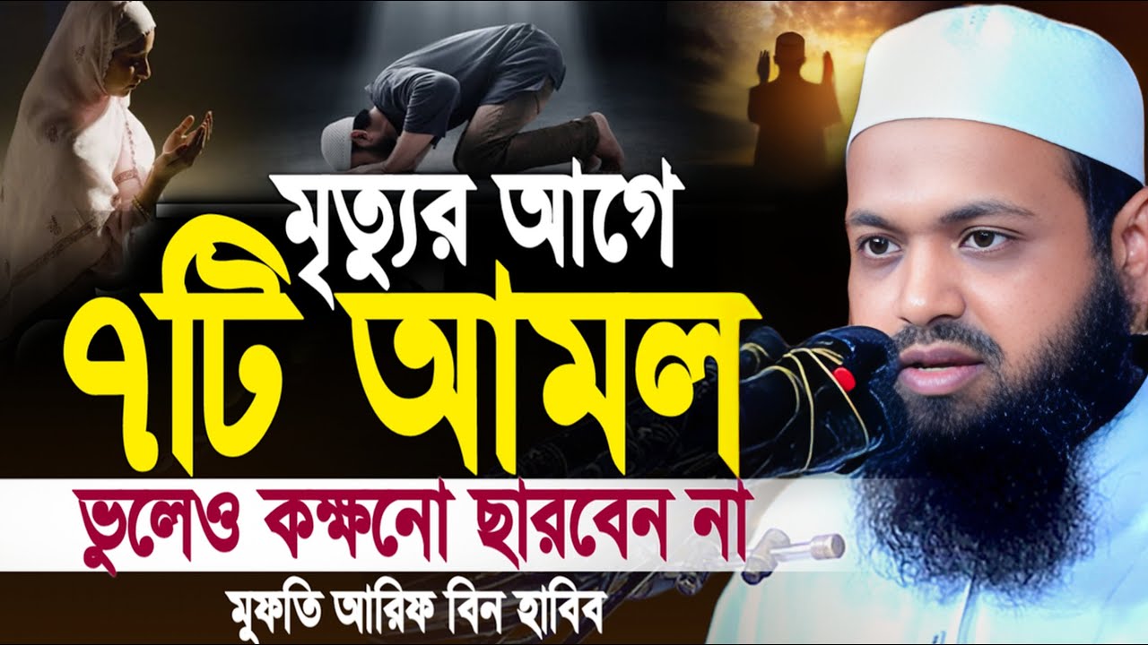 মৃত্যুর আগে ৭টি আমল ভুলেও কক্ষনো ছারবেন না। মুফতি আরিফ বিন হাবিব।  Mufti Arif Bin Habib Waz