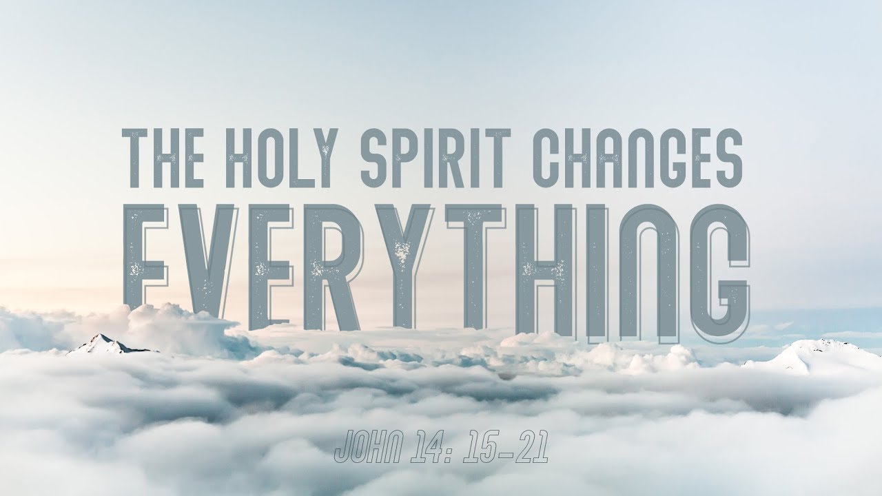 The Holy Spirit Changes Everything - Sermon on John 14:15-21