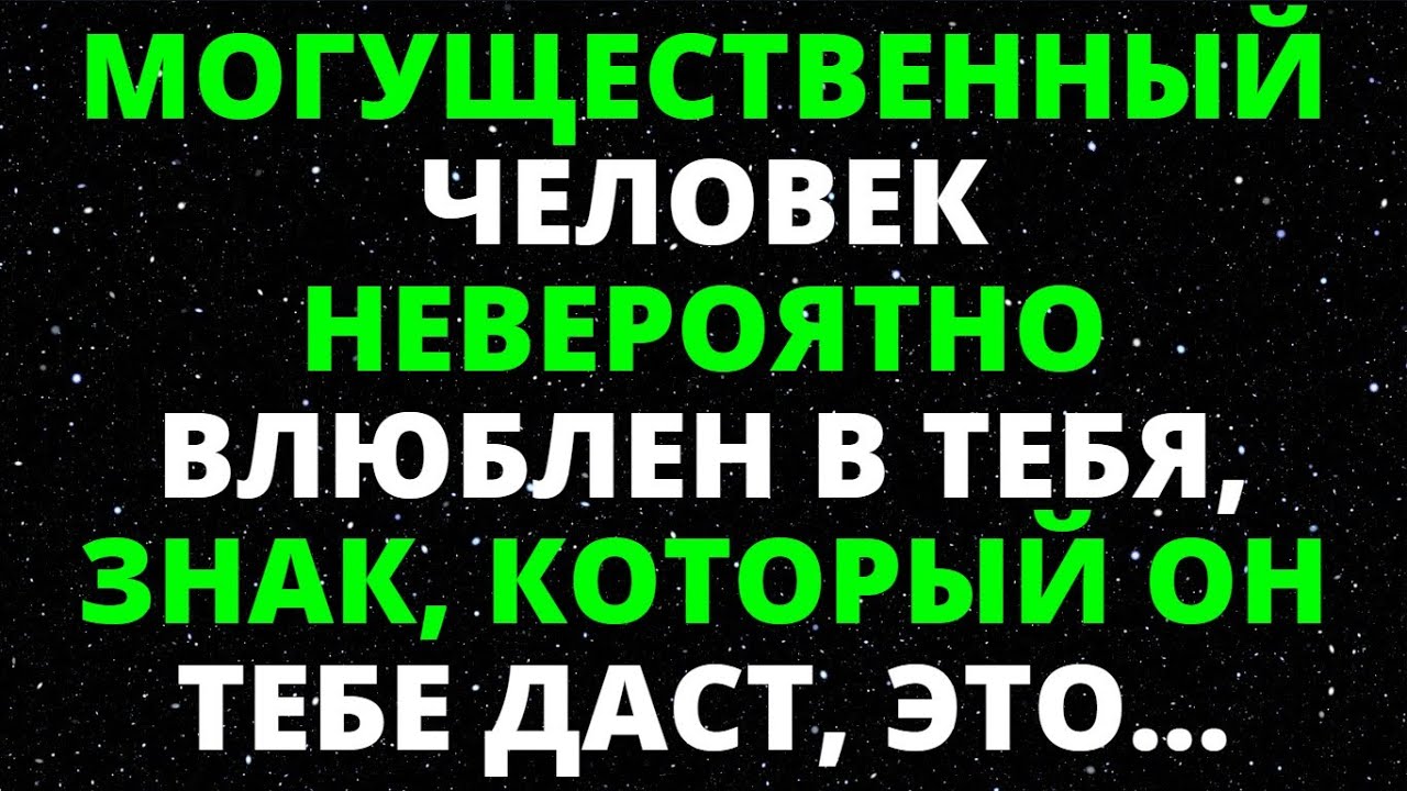 МОГУЩЕСТВЕННЫЙ ЧЕЛОВЕК НЕВЕРОЯТНО ВЛЮБЛЕН В ТЕБЯ, ЗНАК, КОТОРЫЙ ОН ТЕБЕ ДАСТ, ЭТО