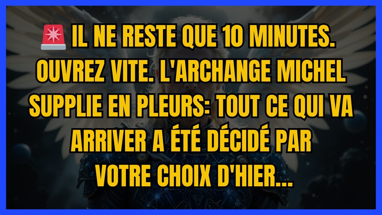 🚨 IL NE RESTE QUE 10 MINUTES. OUVREZ VITE. L'ARCHANGE MICHEL SUPPLIE EN PLEURS: TOUT CE QUI VA...
