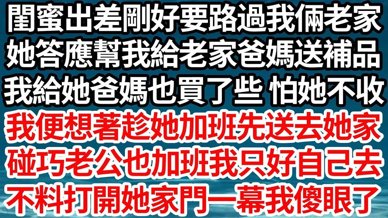 閨蜜出差剛好要路過我倆老家，她答應幫我給老家爸媽送補品，我給她爸媽也買了些 怕她不收，我便想著趁她加班先送去她家，碰巧老公也加班我只好自己去，不料打開她家門一幕我傻眼了【倫理】【都市】