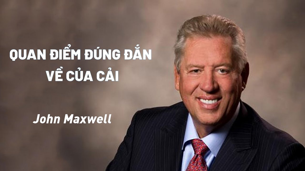 Bài Giảng: Quan Điểm Đúng Đắn Về Của Cải | John Maxwell