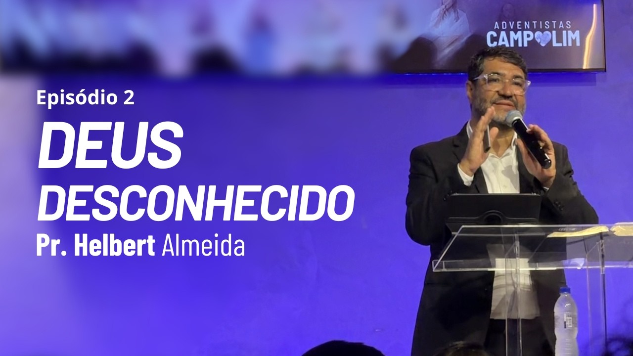 Deus Desconhecido | Episódio 2 | Pr. Helbert Almeida | IASD Campolim