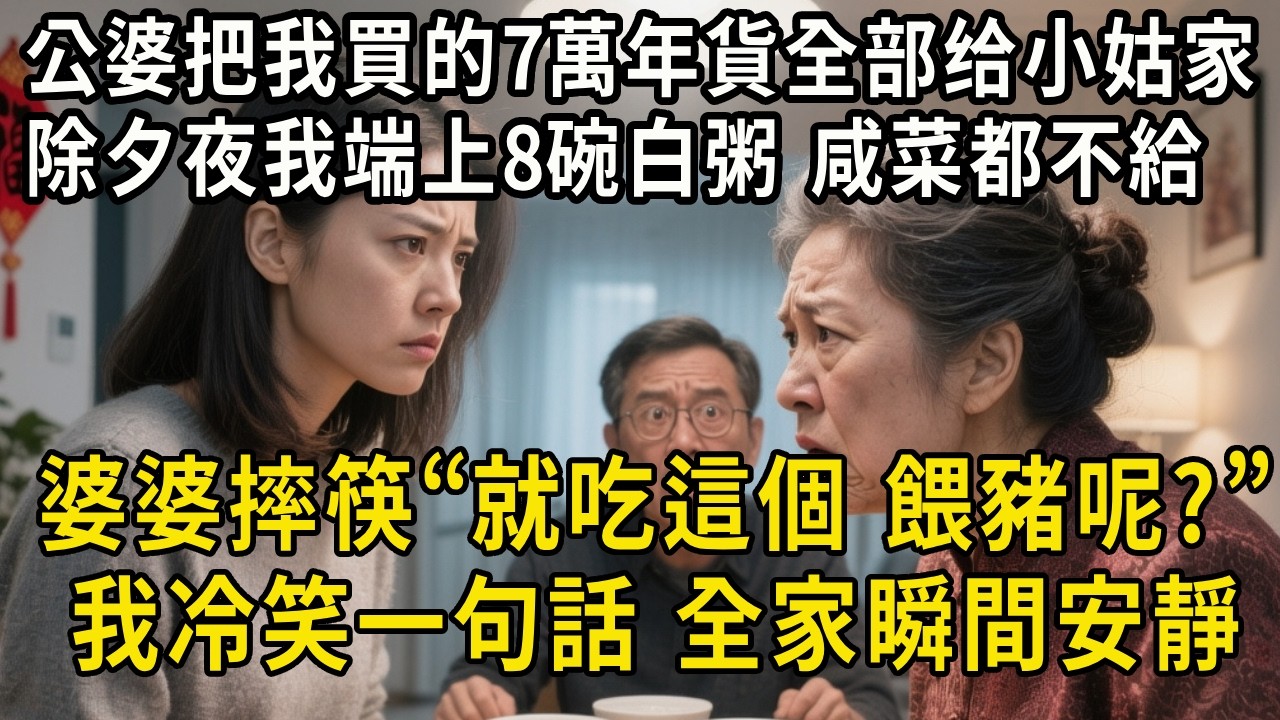 公婆把我買的7萬年貨全部搬去小姑子家，除夕夜我端上8碗白粥，咸菜都不給，婆婆摔筷子：就吃這個？餵豬呢？我一句話，全家瞬間安靜#中老年生活 #為人處世 #生活經驗 #情感故事 #幸福人生