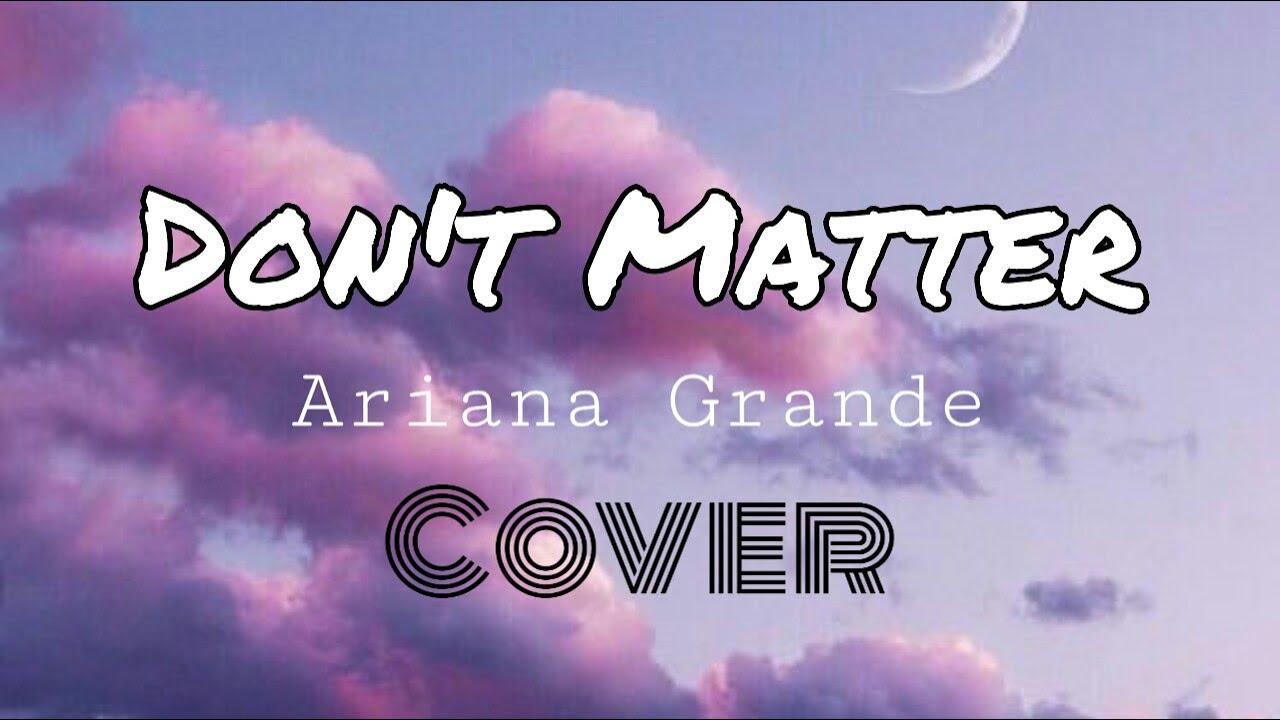 Don&rsquo;t Matter - Ariana Grande (Cover) [Lyrics]