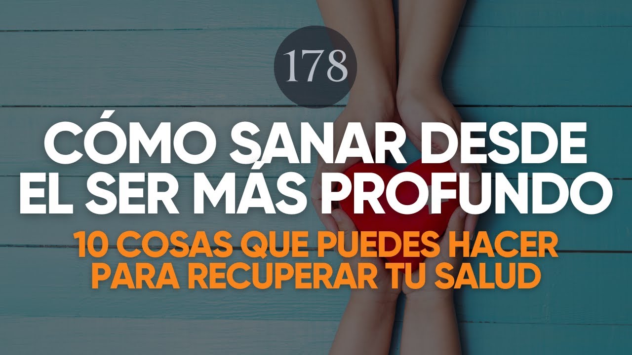 CÓMO SANAR DESDE EL SER MÁS PROFUNDO (10 Cosas que puedes hacer para recuperar tu salud)