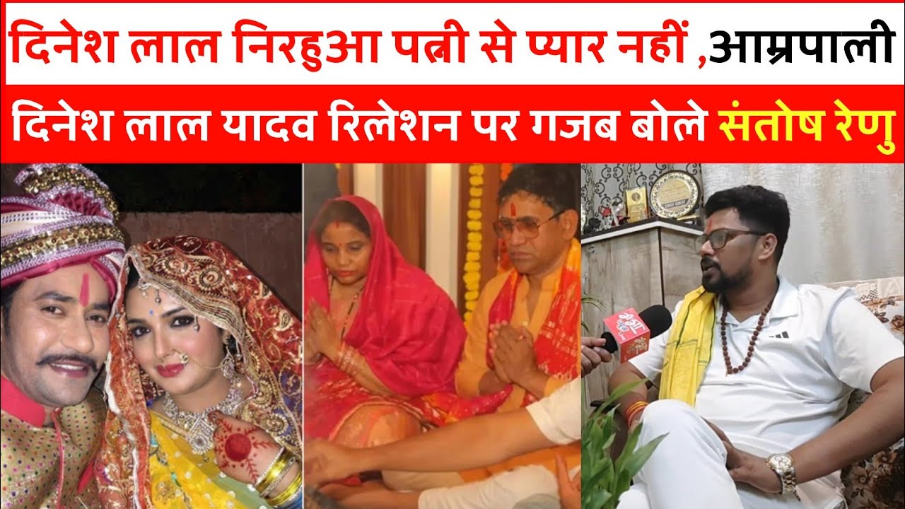 दिनेश लाल निरहुआ पत्नी से प्यार नहीं ,आम्रपाली दिनेश लाल यादव रिलेशन पर गजब बोले संतोष रेनू