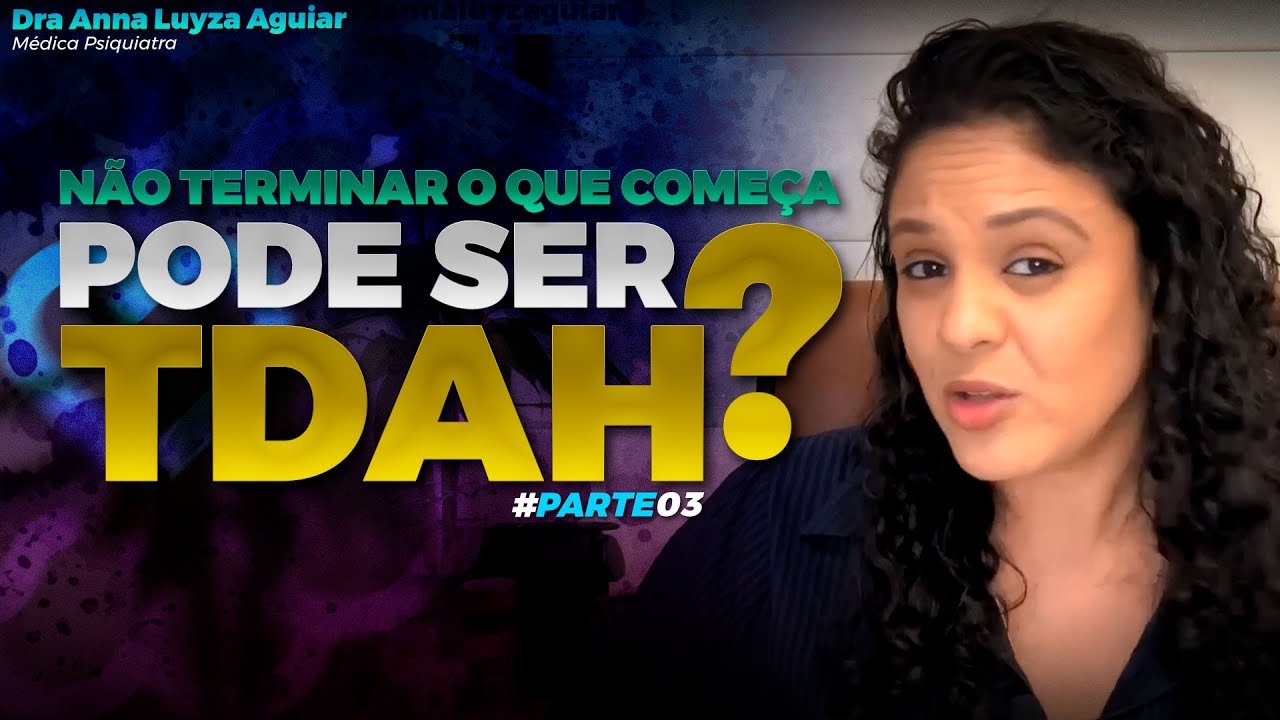 Pode ser TDAH? | NÃO TERMINAR O QUE COMEÇA | PARTE 3 | Dra Anna Luyza Aguiar