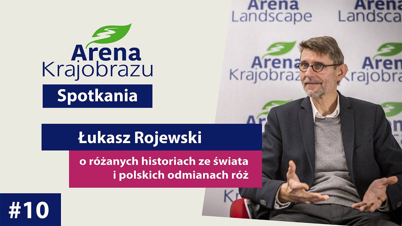 #10 Arena Krajobrazu-SPOTKANIA | Łukasz Rojewski - polskie odmiany r&oacute;ż i światowe tendencje