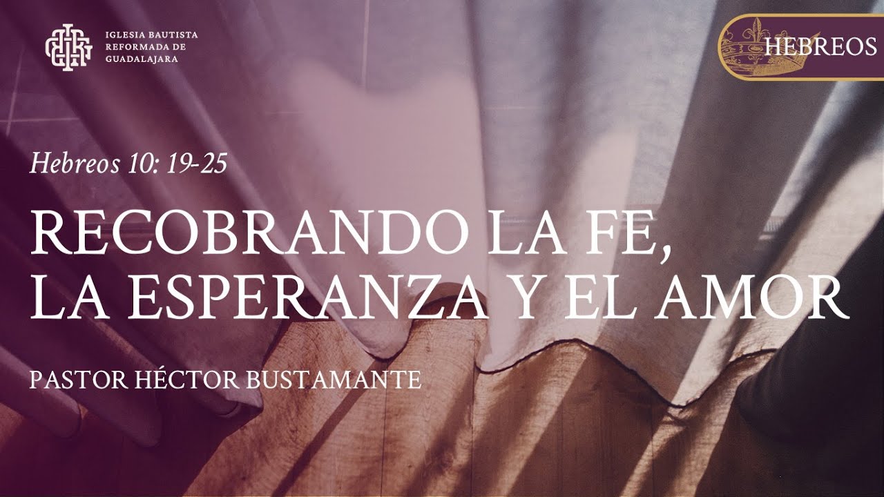 Hebreos 10: 19-25 | Recobrando la esperanza, la fe y el amor - Pastor Héctor Bustamante