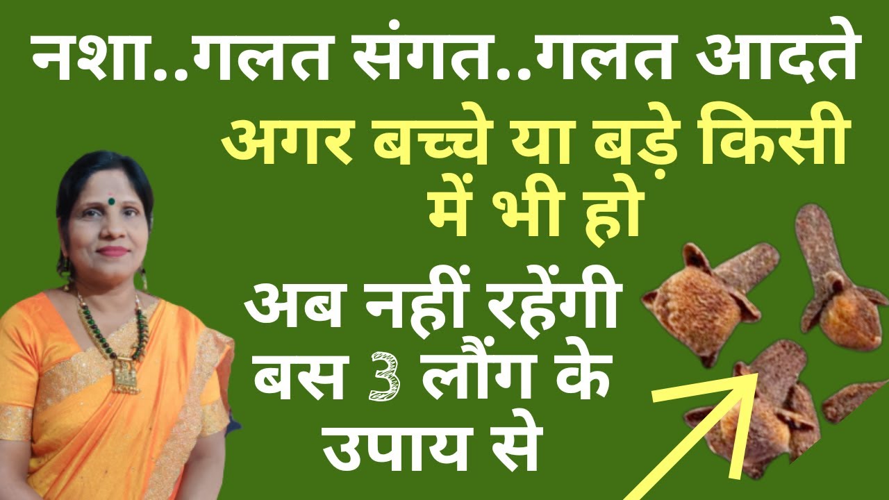 नशा..गलत संगत..गलत आदते अगर बचे या बड़े किसी में भी हो अब नहीं रहेंगी बस 3 लौंग के उपाय से