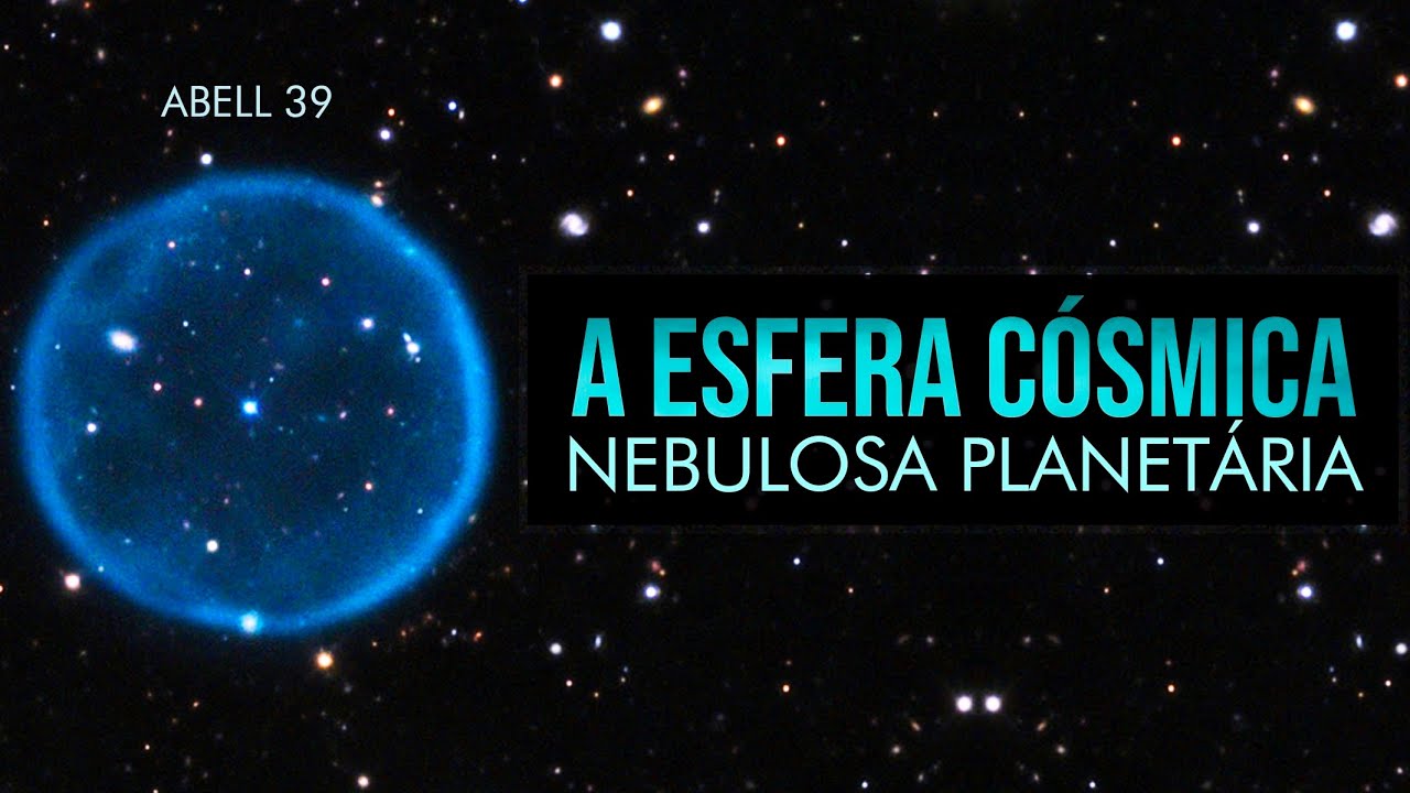 A Esfera Cósmica - Nebulosa Planetária Abell 39