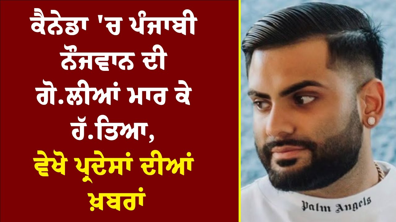 ਕੈਨੇਡਾ 'ਚ ਪੰਜਾਬੀ ਨੌਜਵਾਨ ਦੀ ਗੋ.ਲੀਆਂ ਮਾਰ ਕੇ ਹੱ.ਤਿਆ, ਵੇਖੋ ਪ੍ਰਦੇਸਾਂ ਦੀਆਂ ਖ਼ਬਰਾਂ