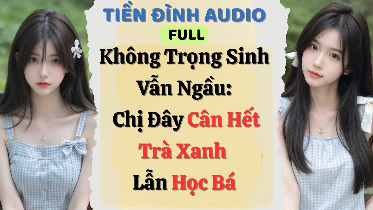Truyện Audio |Không Trọng Sinh Vẫn Ngầu: Chị Đây Cân Hết Trà Xanh Lẫn Học Bá|#fullaudio#truyenaudio