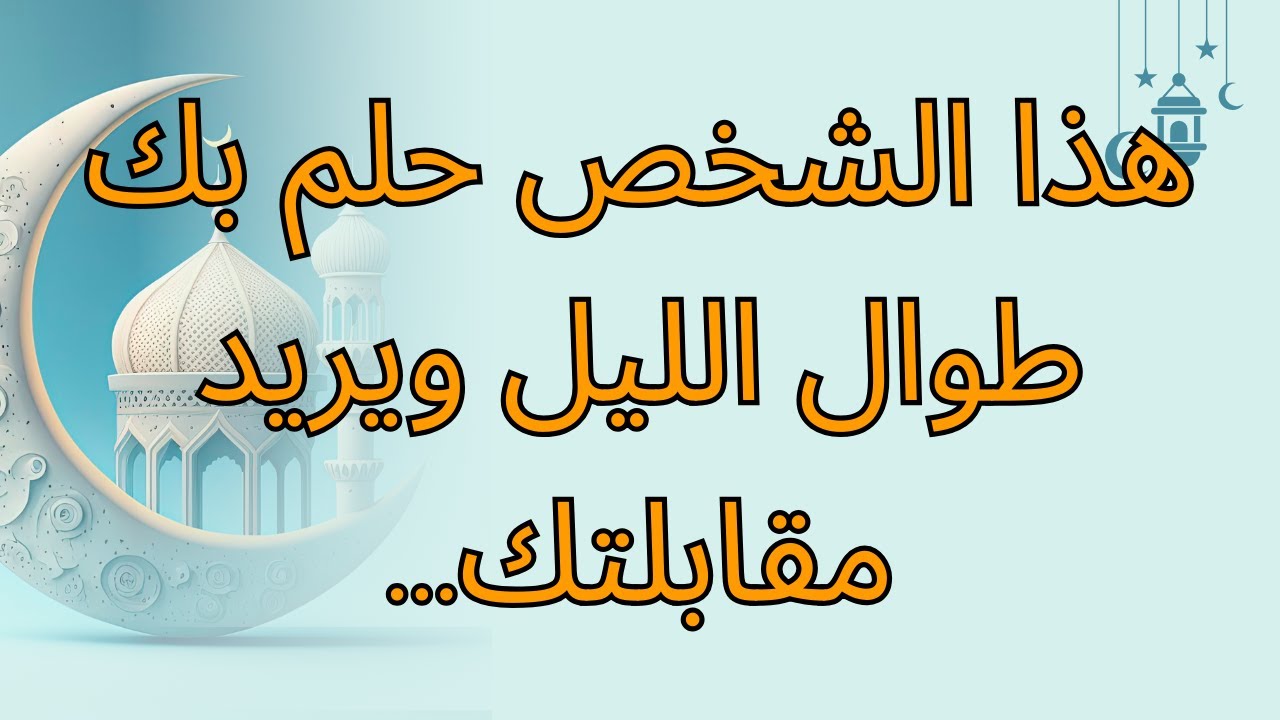 هذا الشخص حلم بك طوال الليل ويريد مقابلتك...
