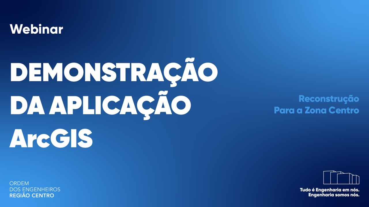 Webinar Demonstração de Aplicação ArcGIS - Reconstrução Para a Zona Centro do País.