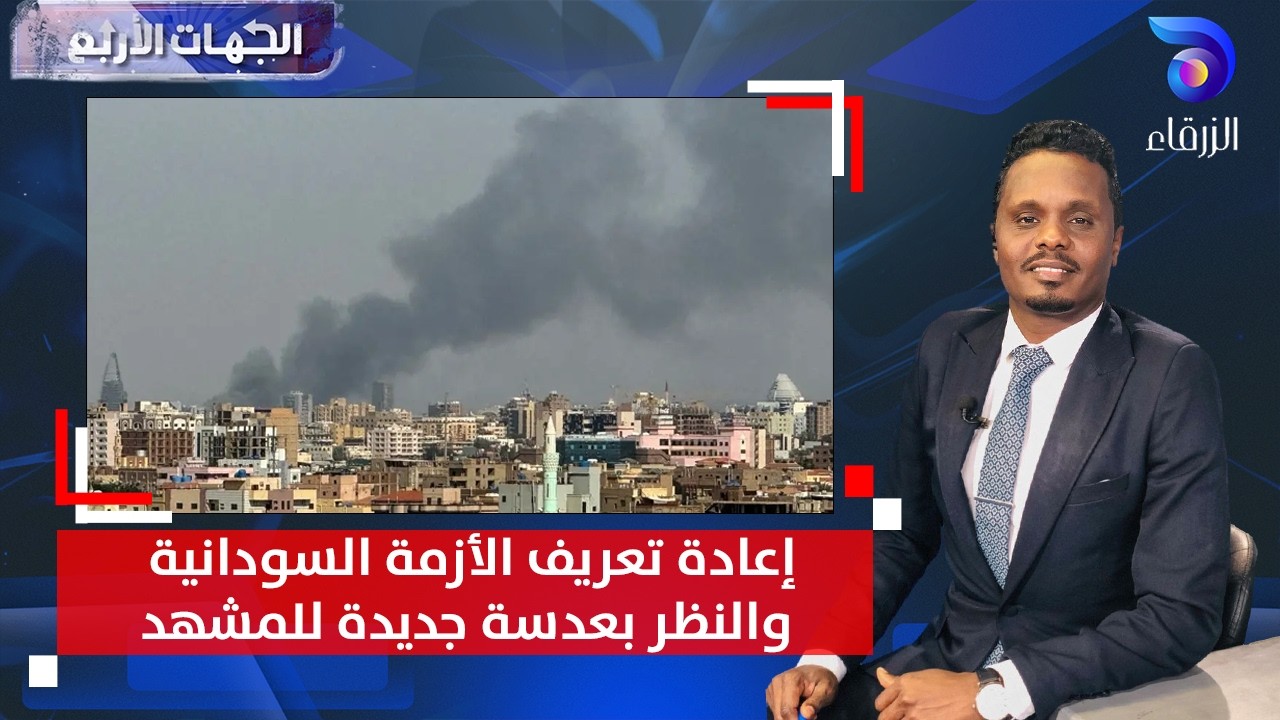 إعادة تعريف الأزمة السودانية والنظر بعدسة جديدة للمشهد  || الجهات الأربع