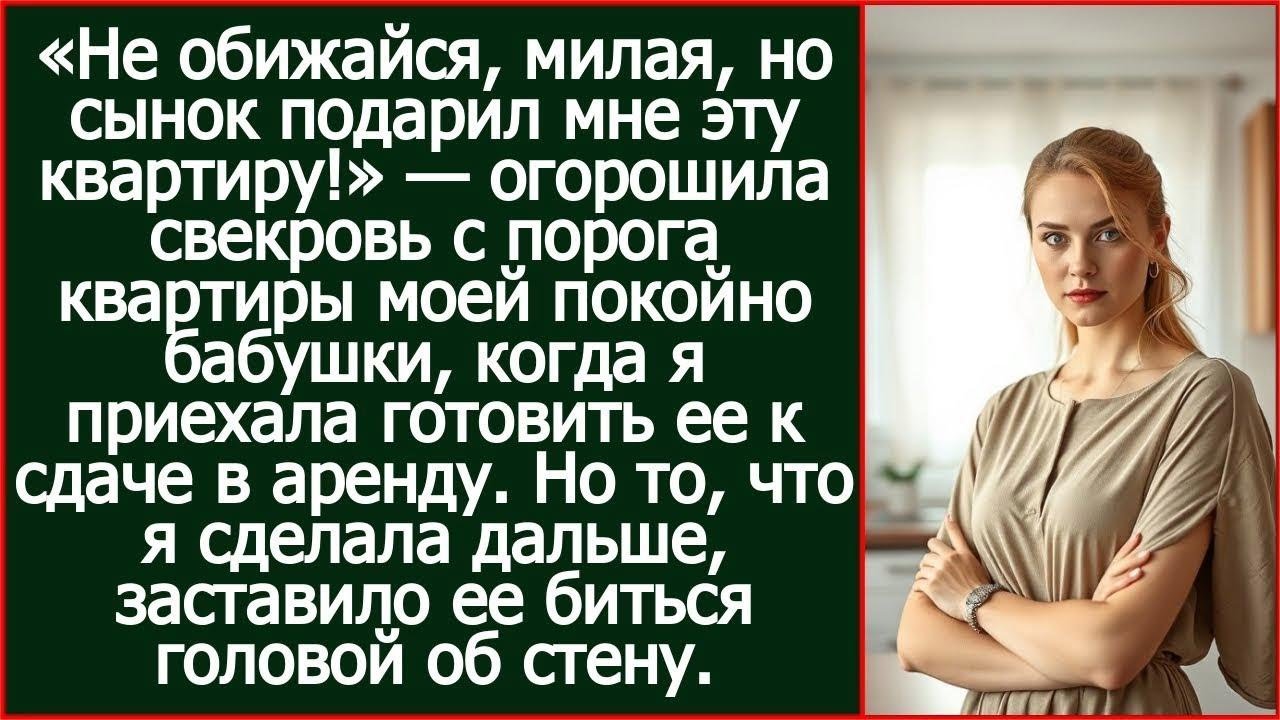 Не обижайся, милая, но сынок подарил мне эту квартиру! Заявила свекровь в квартире моей бабушки.
