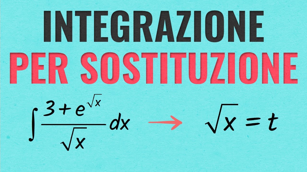 Integrali Per Sostituzione - Spiegazione ed Esercizi Svolti