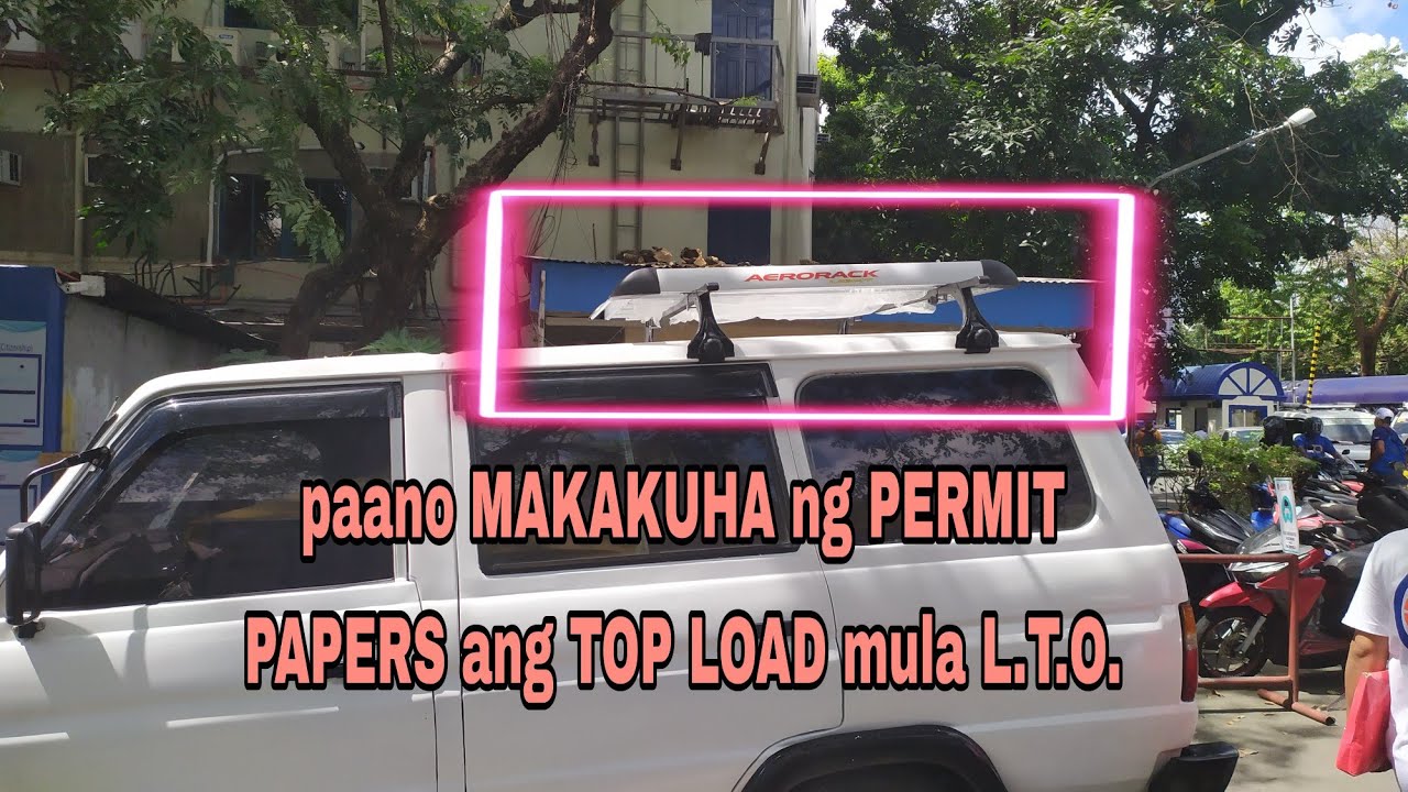 Paano MAKAKUHA ng PERMIT PAPERS mula L.T.O. para sa CAR TOP LOAD
