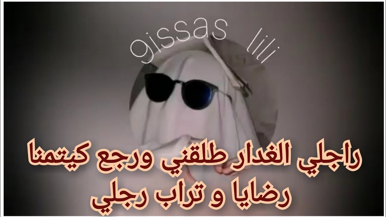 الغدار رجع يتمنى تراب رجلي و كيدير المستحيل باش يرضيني