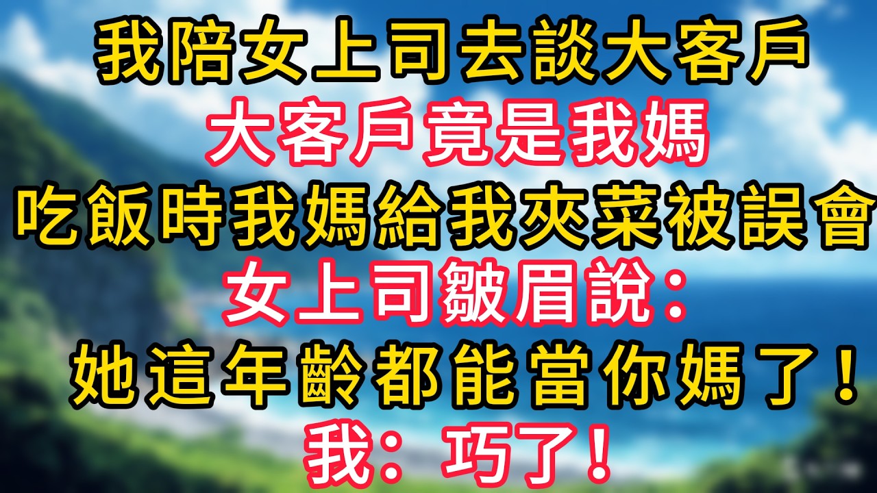 我陪女上司去談大客戶，大客戶竟是我媽，吃飯時我媽給我夾菜被誤會，女上司皺眉說：她這年齡都能當你媽了！我：巧了！#幸福生活#為人處世#生活經驗#情感故事#婆媳故事#子女孝順#孝順#子女不孝