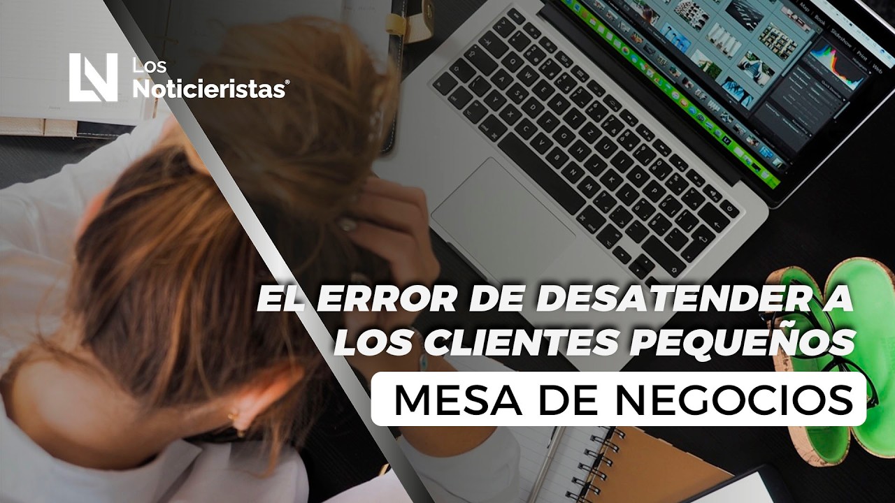 Mesa de Negocios | El error de desatender a los clientes peque&ntilde;os