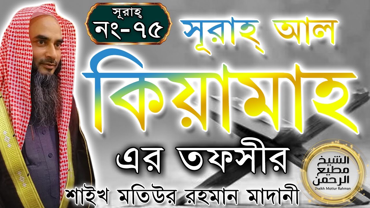সূরাহ্ আল কিয়ামাহ এর তাফসীর┇আয়াত নং ১-৪০┇সূরাহ্ নং ৭৫┇শায়খ মতিউর রহমান মাদানী