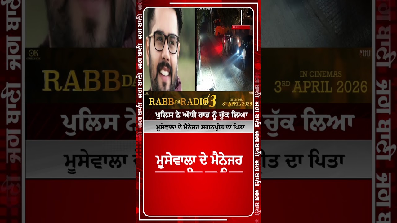 ਪੁਲਿਸ ਨੇ ਅੱਧੀ ਰਾਤ ਨੂੰ ਚੁੱਕ ਲਿਆ ਮੂਸੇਵਾਲਾ ਦੇ ਮੈਨੇਜਰ ਸ਼ਗਨਪ੍ਰੀਤ ਦਾ ਪਿਤਾ, ਦੇਖੋ ਕਿਉਂ ਕੀਤੀ ਕਾਰਵਾਈ!