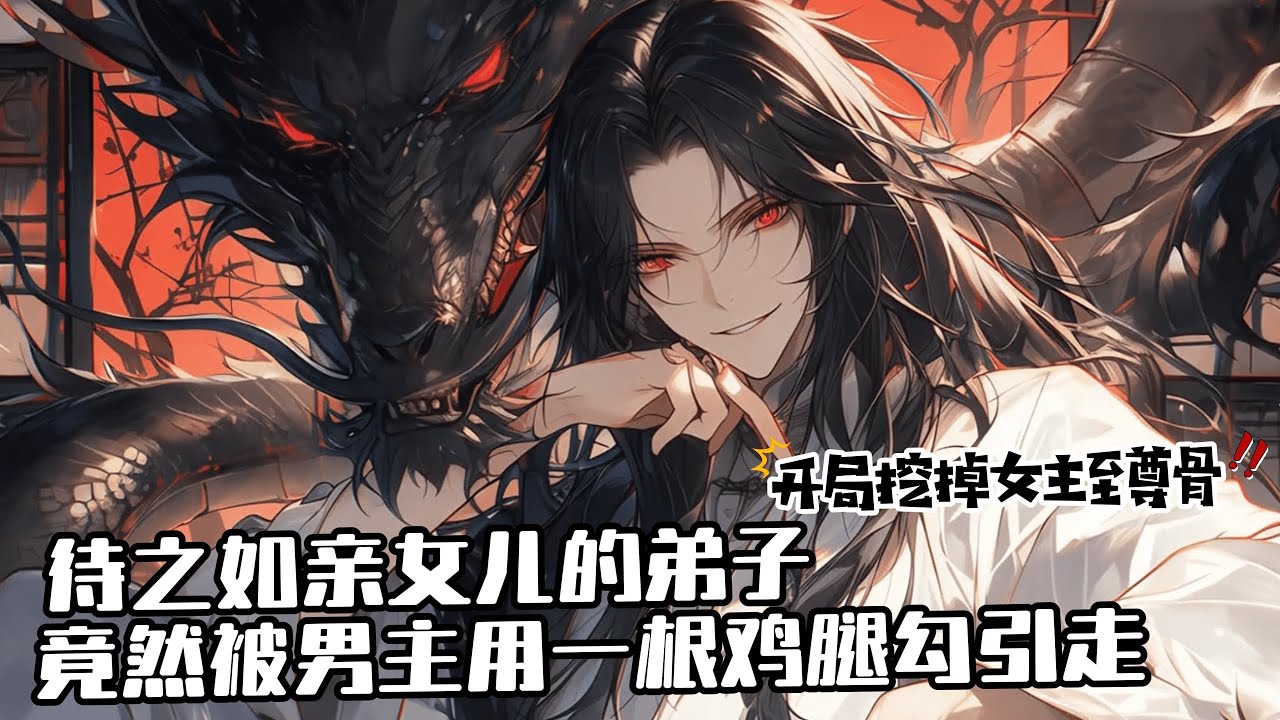 《穿書反派：開局挖掉女主至尊骨》1-300 他寵溺萬千，待之如親女兒的弟子，在出外歷練時，竟然被男主用一根雞腿勾引走。為了男主竟然不惜和他這個師傅翻臉。最後狗男女主角打上山門，將他碾死並覆滅了他的宗門