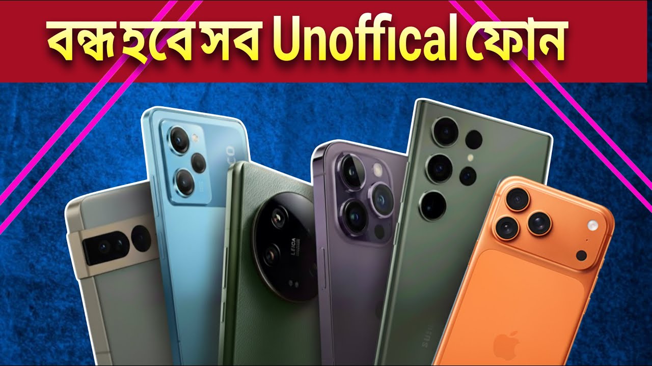 বন্ধ হবে সব আনঅফিসিয়াল ফোন : Unofficial Phone বন্ধ হলে  কি সমস্যা আর কি সুবিধা