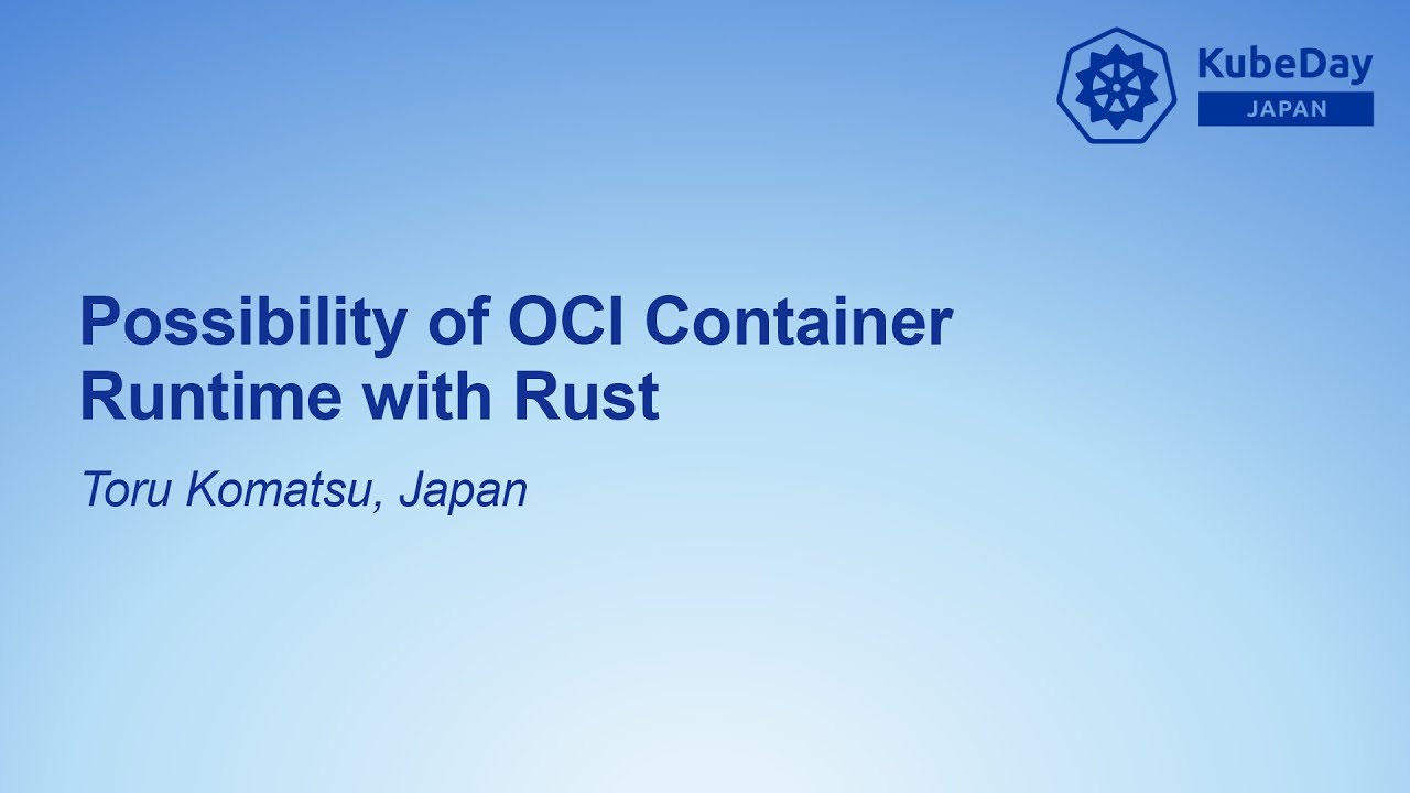 Possibility of OCI Container Runtime with Rust - Toru Komatsu, Japan
