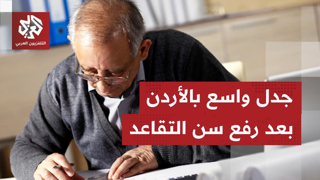 الأردن.. جدل واسع جراء تعديل قانون الضمان الاجتماعي؛ ما مبررات الحكومة لرفع سن التقاعد