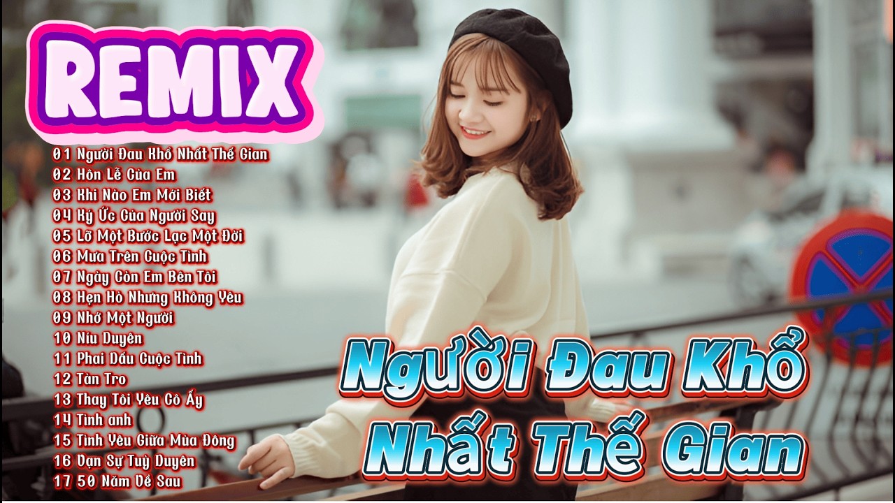 Người Đau Khổ Nhất Thế Gian Remix - BXH Nhạc Trẻ Remix Hay Nhất 2026