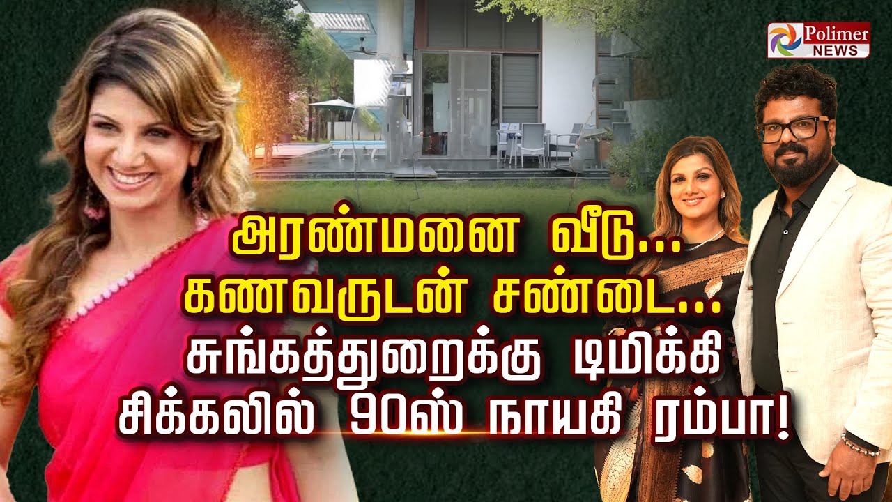 அரண்மனை வீடு..கணவருடன் சண்டை...சுங்கத்துறைக்கு டிமிக்கி! சிக்கலில் 90ஸ் நாயகி ரம்பா