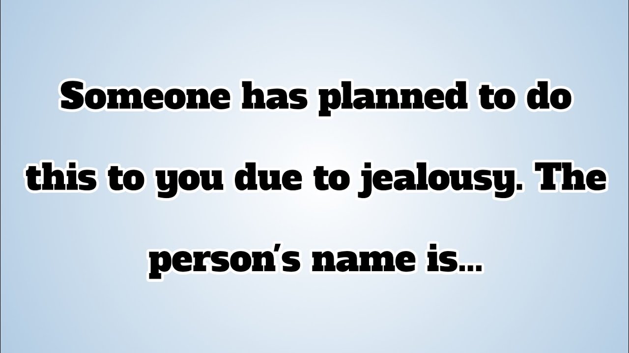 👉Someone has planned to do this to you due to jealousy. The person's name is...