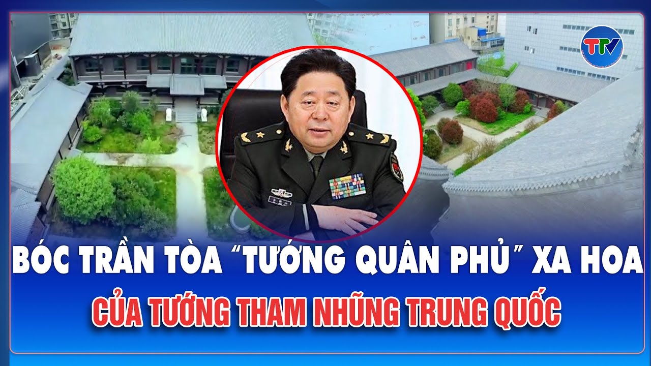 Đằng sau “tướng quân phủ” xa hoa: Con đường tham nhũng của tướng hậu cần Trung Quốc